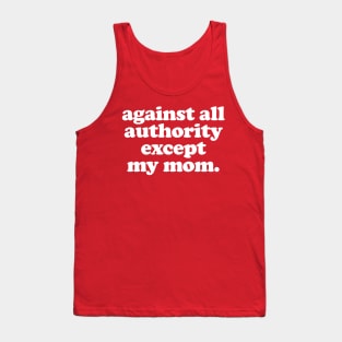 Against All Authority Except My Mom / Funny Typography Design Tank Top